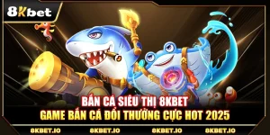 Bắn Cá Siêu Thị 8KBET – Game Bắn Cá Đổi Thưởng Cực Hot 2025