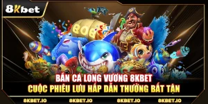 Bắn Cá Long Vương 8KBET – Cuộc Phiêu Lưu Hấp Dẫn Thưởng Bất Tận