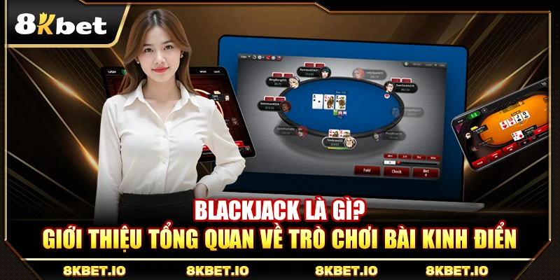 Blackjack Là Gì? Giới Thiệu Tổng Quan Về Trò Chơi Bài Kinh Điển
