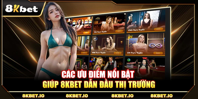 Các ưu điểm nổi bật giúp 8KBET dẫn đầu thị trường